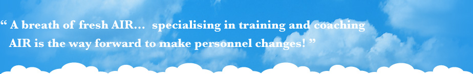 A breath of fresh AIR... specialising in training and coaching AIR is the way forward to make personnel changes!